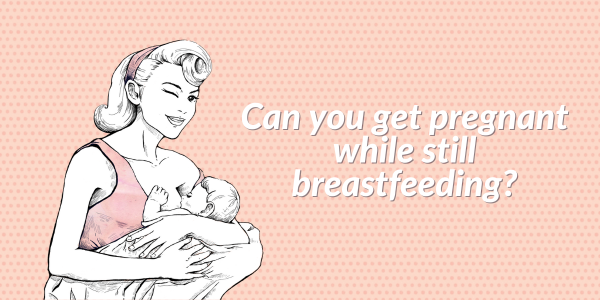 I won’t get pregnant while breastfeeding.